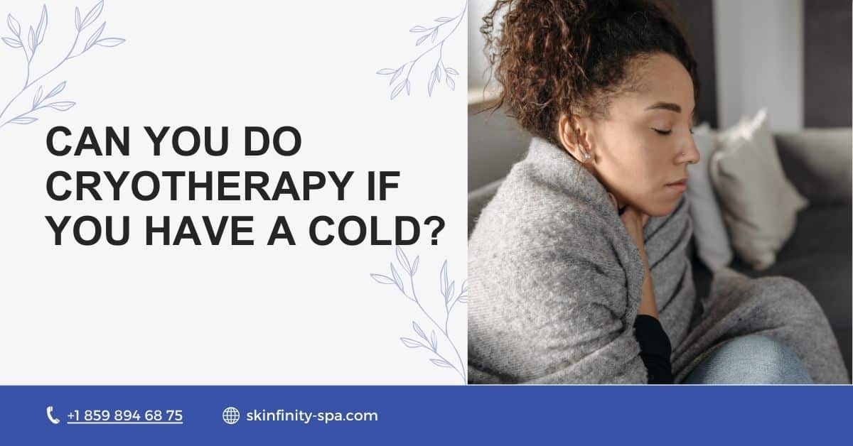 Can You Do Cryotherapy If You Have a Cold